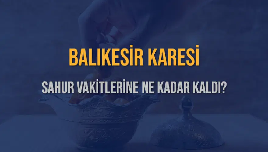 BALIKESİR KARESİ SAHUR VAKİTLERİNE NE KADAR KALDI? 1