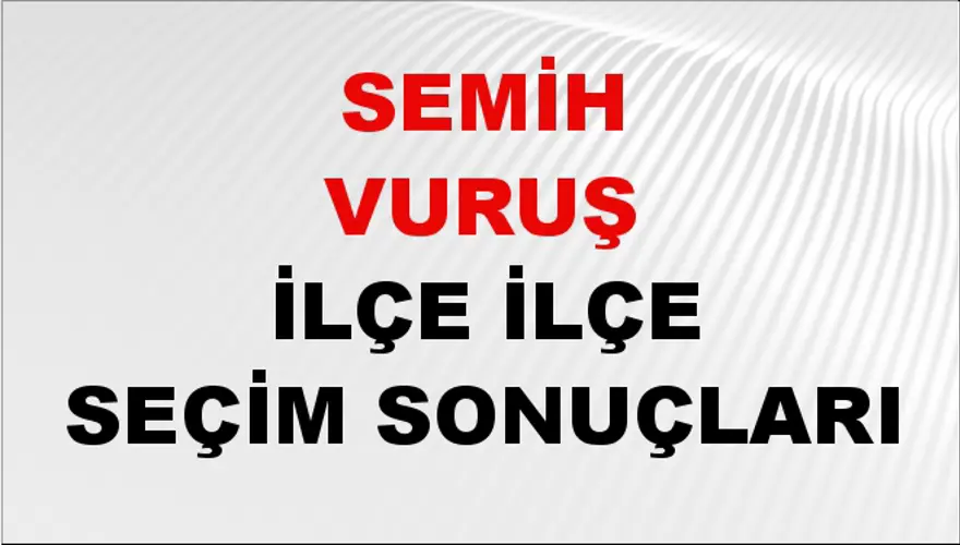 SEMİH VURUŞ İlçe İlçe Seçim Sonuçları 1