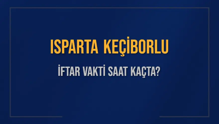 ISPARTA KEÇİBORLU İFTAR VAKTİ SAAT KAÇTA? 