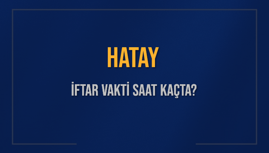 HATAY İFTAR VAKTİ SAAT KAÇTA? 