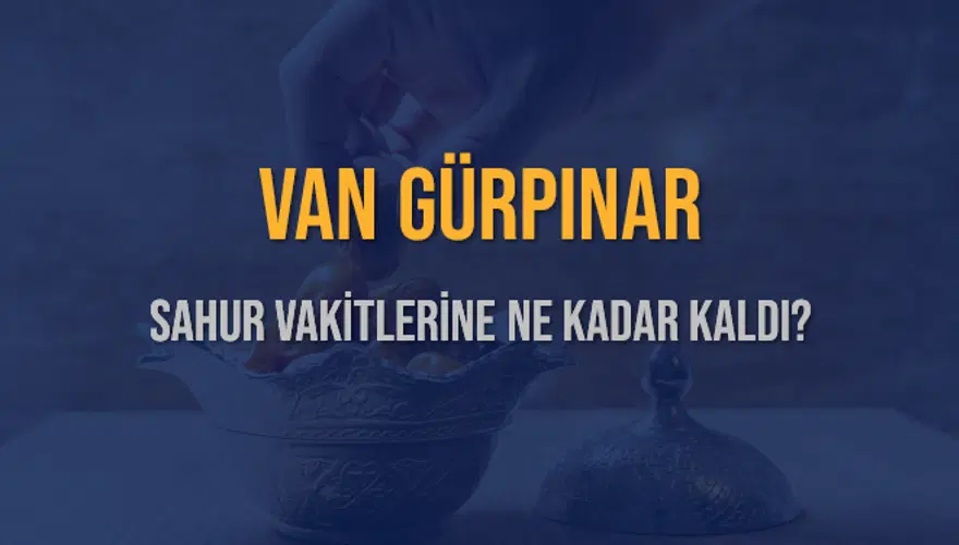 VAN GÜRPINAR SAHUR VAKİTLERİNE NE KADAR KALDI? 1