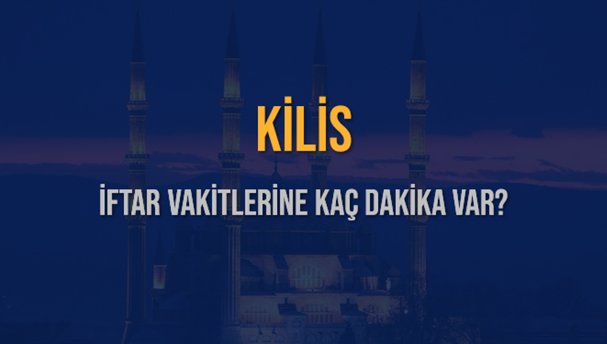 KİLİS İFTAR VAKİTLERİNE KAÇ DAKİKA VAR? 2