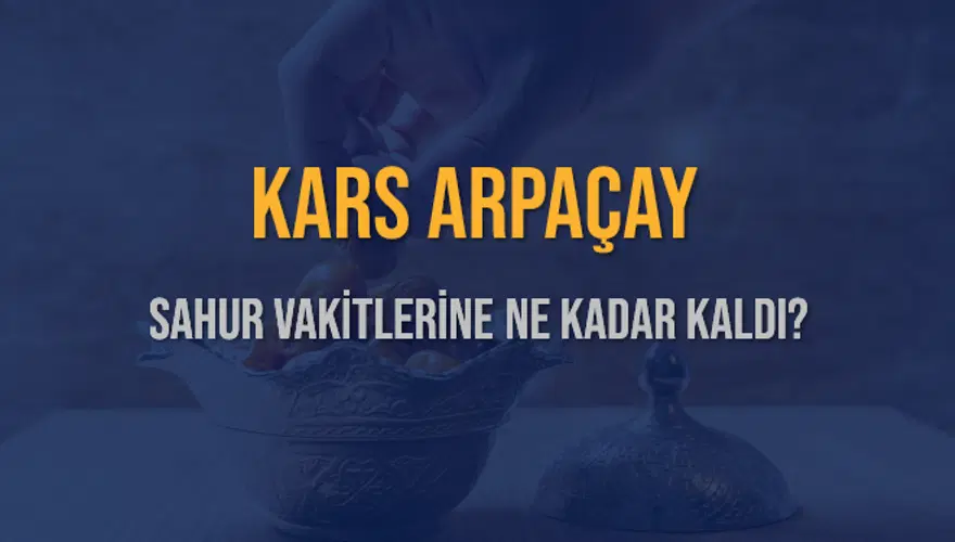 KARS ARPAÇAY SAHUR VAKİTLERİNE NE KADAR KALDI? 1