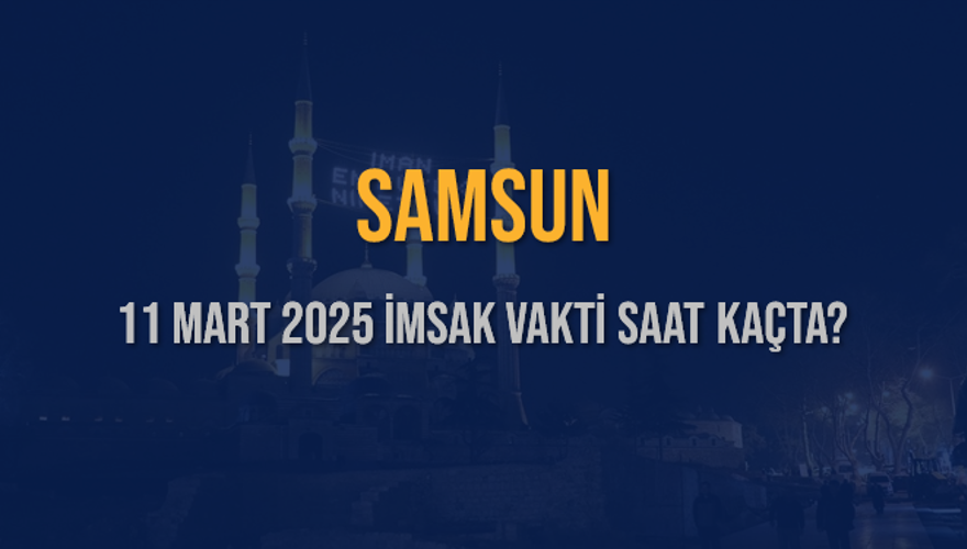 11 Mart 2025 SAMSUN İMSAK VAKTİ SAAT KAÇTA? 3 11 Mart 2025 SAMSUN İMSAK VAKTİ SAAT KAÇTA? 3