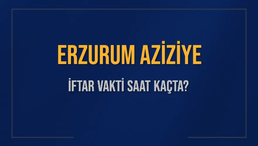 ERZURUM AZİZİYE İFTAR VAKTİ SAAT KAÇTA? ERZURUM AZİZİYE İFTAR VAKTİ SAAT KAÇTA?