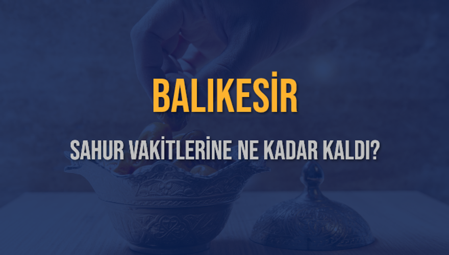 BALIKESİR SAHUR VAKİTLERİNE NE KADAR KALDI? 1