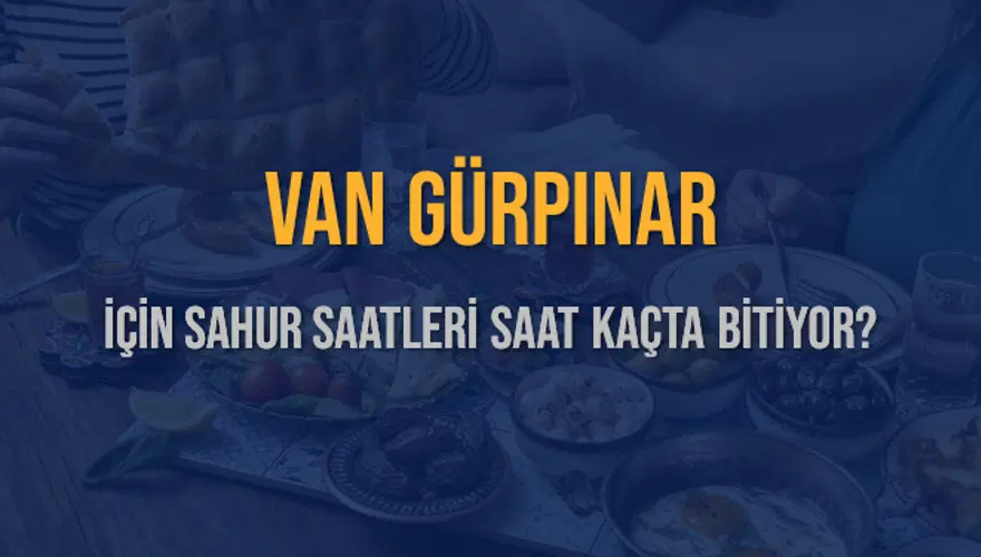 VAN GÜRPINAR İÇİN SAHUR SAATLERİ SAAT KAÇTA BİTİYOR? 2