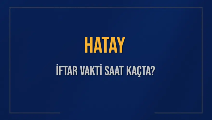 HATAY İFTAR VAKTİ SAAT KAÇTA? HATAY İFTAR VAKTİ SAAT KAÇTA?