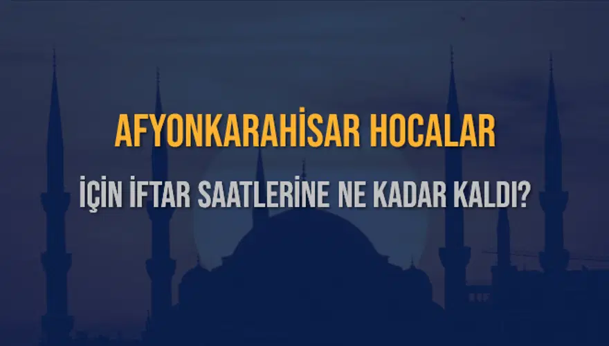 AFYONKARAHİSAR HOCALAR İÇİN İFTAR SAATLERİNE NE KADAR KALDI? 1