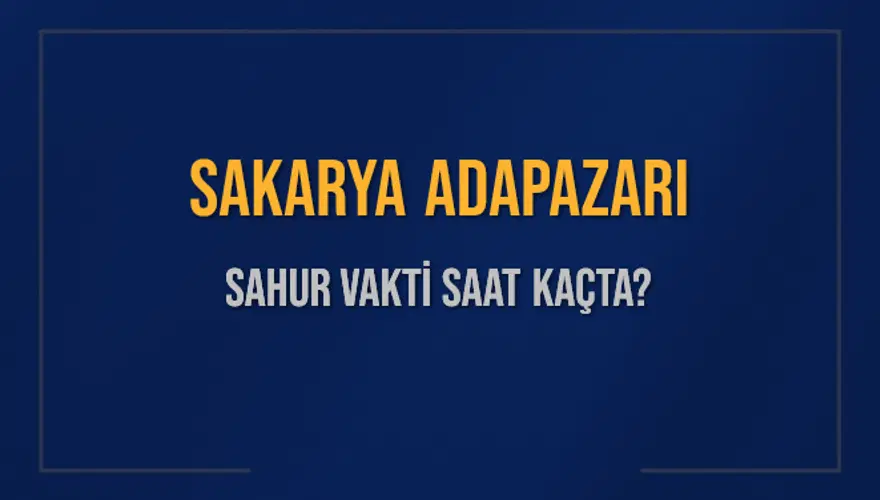 SAKARYA ADAPAZARI SAHUR VAKTİ SAAT KAÇTA? 