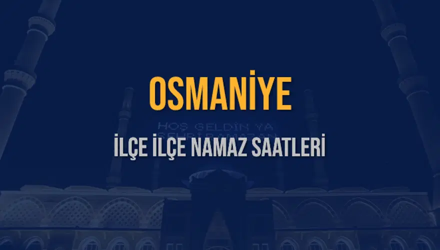 İLÇE İLÇE OSMANİYE NAMAZ SAATLERİ 5 İLÇE İLÇE OSMANİYE NAMAZ SAATLERİ 5
