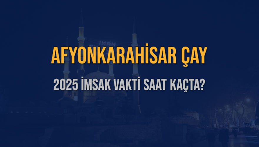2025 AFYONKARAHİSAR ÇAY İMSAK VAKTİ SAAT KAÇTA? 3