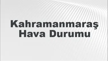 Kahramanmaraş Hava Durumu | Kahramanmaraş İçin Bugün, Yarın ve 5 Günlük Hava Durumu Nasıl Olacak? 1 Eylül 2024