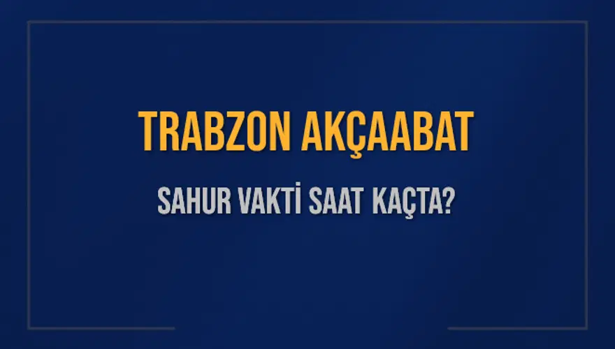 TRABZON AKÇAABAT SAHUR VAKTİ SAAT KAÇTA? TRABZON AKÇAABAT SAHUR VAKTİ SAAT KAÇTA?