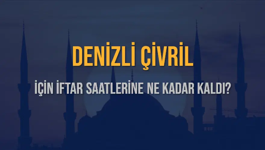 DENİZLİ ÇİVRİL İÇİN İFTAR SAATLERİNE NE KADAR KALDI? 1