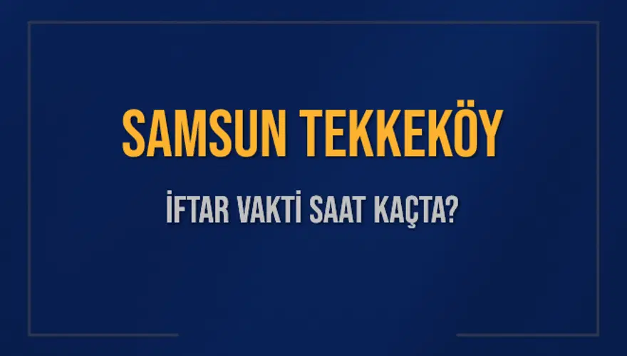 SAMSUN TEKKEKÖY İFTAR VAKTİ SAAT KAÇTA? SAMSUN TEKKEKÖY İFTAR VAKTİ SAAT KAÇTA?