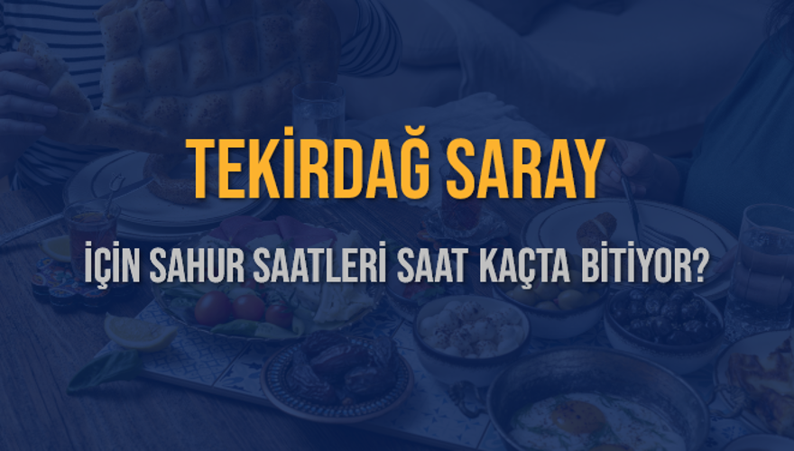 TEKİRDAĞ SARAY İÇİN SAHUR SAATLERİ SAAT KAÇTA BİTİYOR? 2