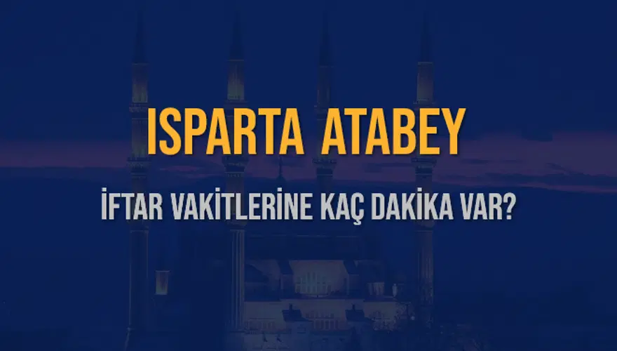 ISPARTA ATABEY İFTAR VAKİTLERİNE KAÇ DAKİKA VAR? 2