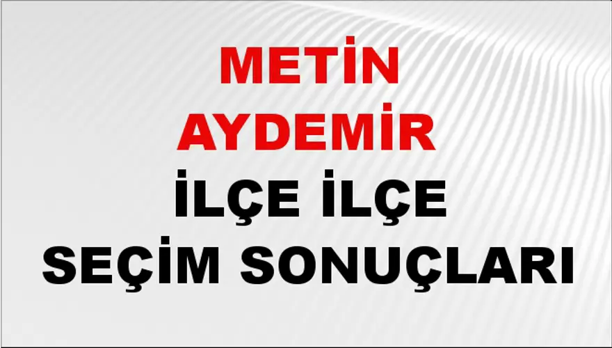 METİN AYDEMİR İlçe İlçe Seçim Sonuçları 1 METİN AYDEMİR İlçe İlçe Seçim Sonuçları 1