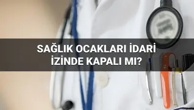 Sağlık Ocakları bayramda açık mı, idari izinde çalışıyor mu? Aile hekimleri bayram ve 9 günlük tatilde kapalı mı?