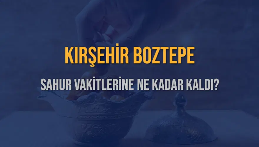 KIRŞEHİR BOZTEPE SAHUR VAKİTLERİNE NE KADAR KALDI? 1