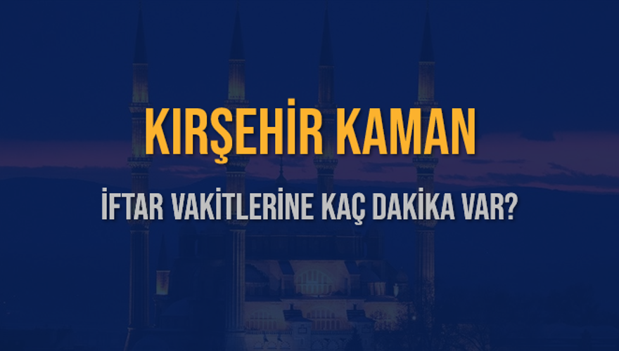 KIRŞEHİR KAMAN İFTAR VAKİTLERİNE KAÇ DAKİKA VAR? 2