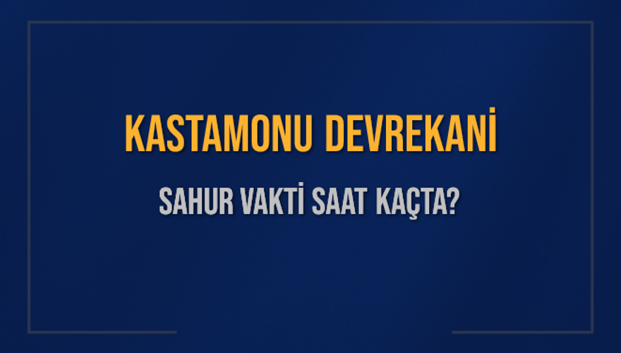 KASTAMONU DEVREKANİ SAHUR VAKTİ SAAT KAÇTA? 