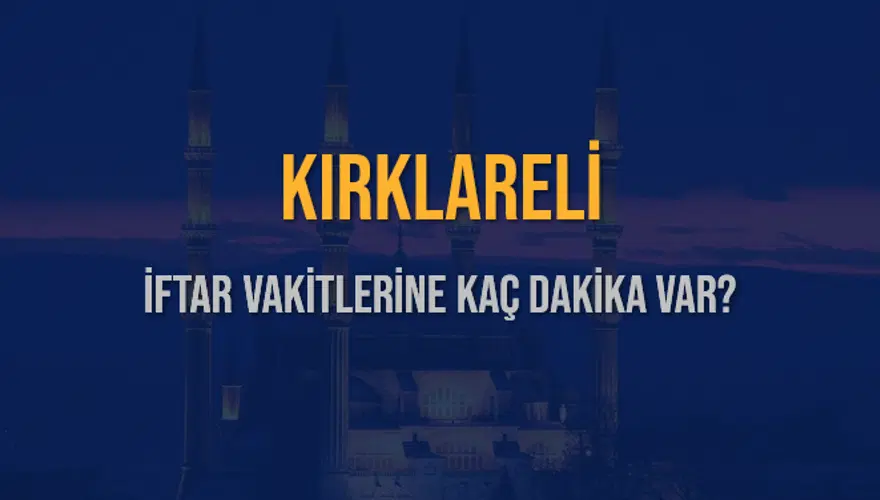 KIRKLARELİ İFTAR VAKİTLERİNE KAÇ DAKİKA VAR? 2