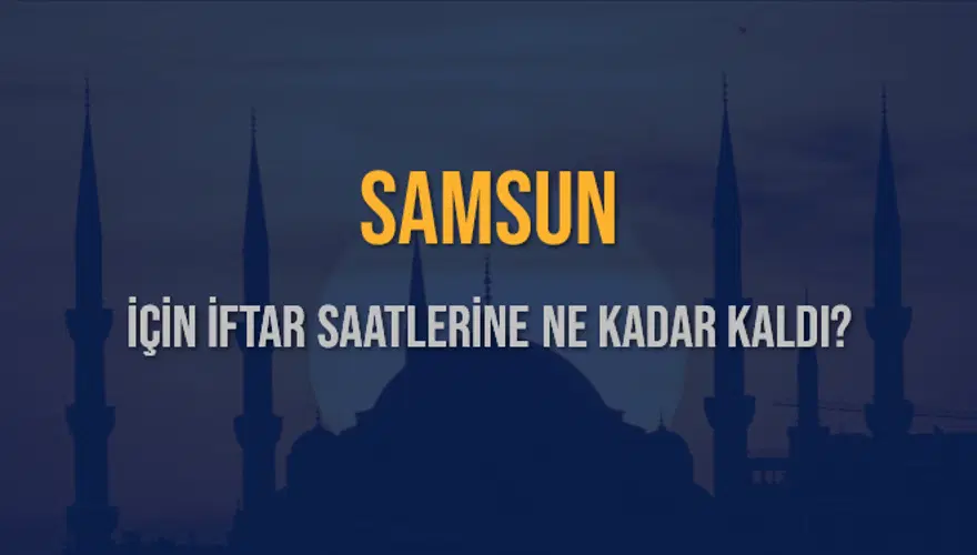 SAMSUN İÇİN İFTAR SAATLERİNE NE KADAR KALDI? 1