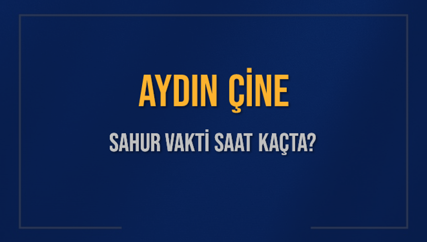 AYDIN ÇİNE SAHUR VAKTİ SAAT KAÇTA? 