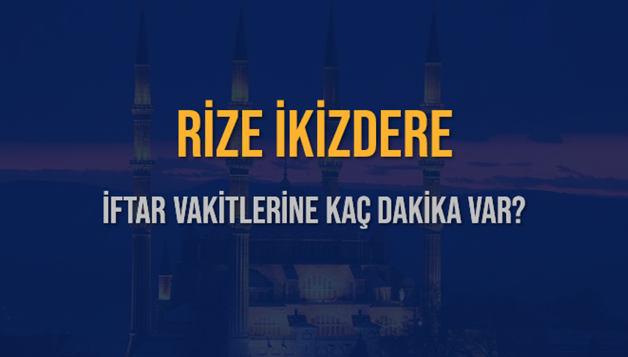 RİZE İKİZDERE İFTAR VAKİTLERİNE KAÇ DAKİKA VAR? 2