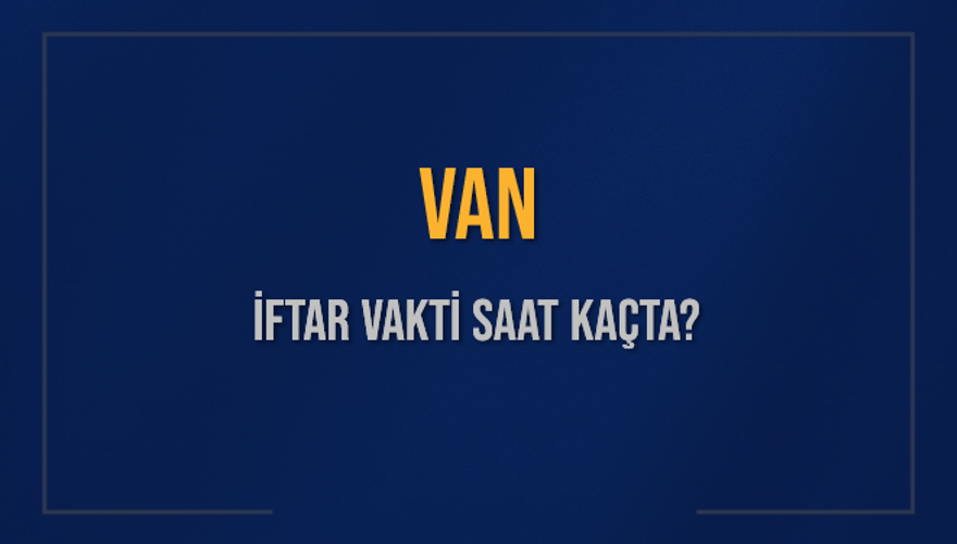 VAN İFTAR VAKTİ SAAT KAÇTA? 