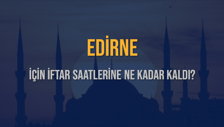 EDİRNE İÇİN İFTAR SAATLERİNE NE KADAR KALDI? 1