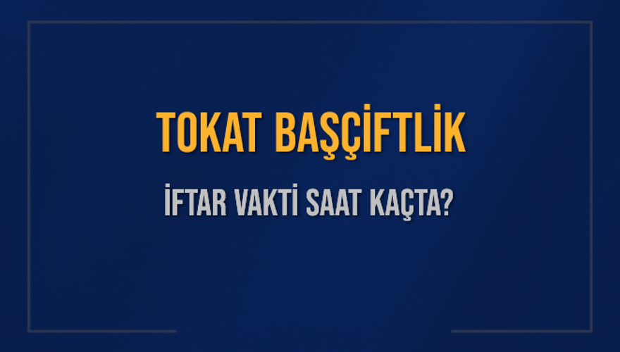 TOKAT BAŞÇİFTLİK İFTAR VAKTİ SAAT KAÇTA? 