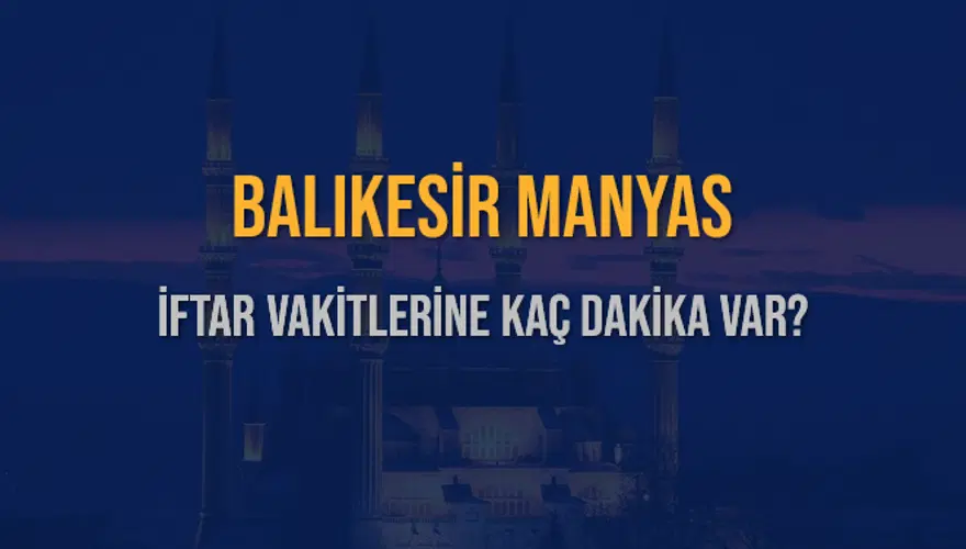 BALIKESİR MANYAS İFTAR VAKİTLERİNE KAÇ DAKİKA VAR? 2