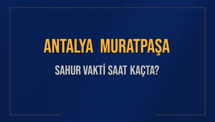 ANTALYA MURATPAŞA SAHUR VAKTİ SAAT KAÇTA? ANTALYA MURATPAŞA SAHUR VAKTİ SAAT KAÇTA?