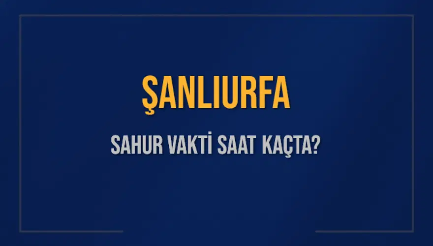 ŞANLIURFA SAHUR VAKTİ SAAT KAÇTA? ŞANLIURFA SAHUR VAKTİ SAAT KAÇTA?