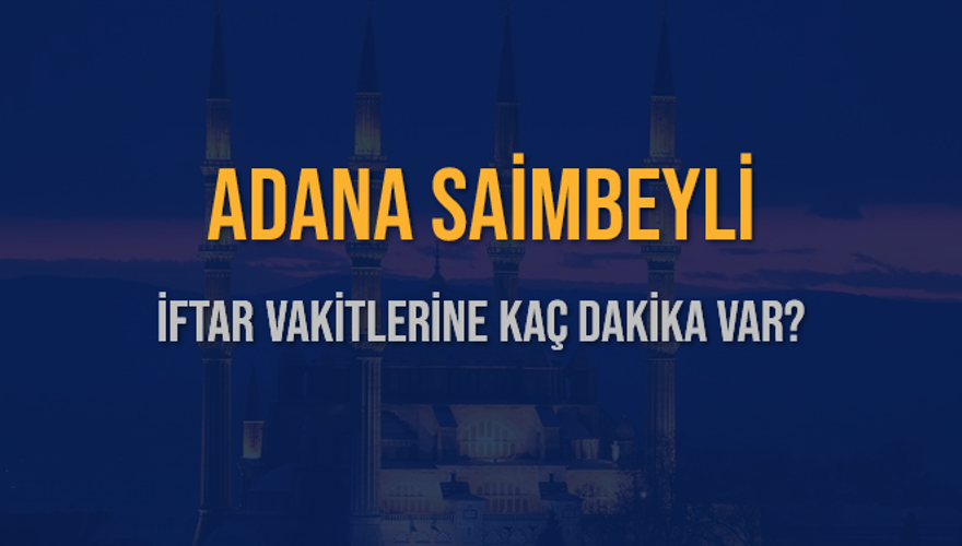ADANA SAİMBEYLİ İFTAR VAKİTLERİNE KAÇ DAKİKA VAR? 2
