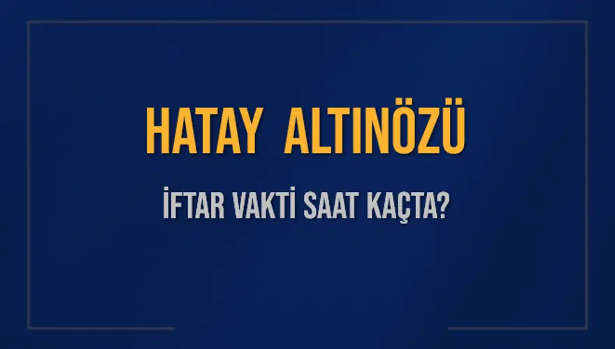 HATAY ALTINÖZÜ İFTAR VAKTİ SAAT KAÇTA? HATAY ALTINÖZÜ İFTAR VAKTİ SAAT KAÇTA?