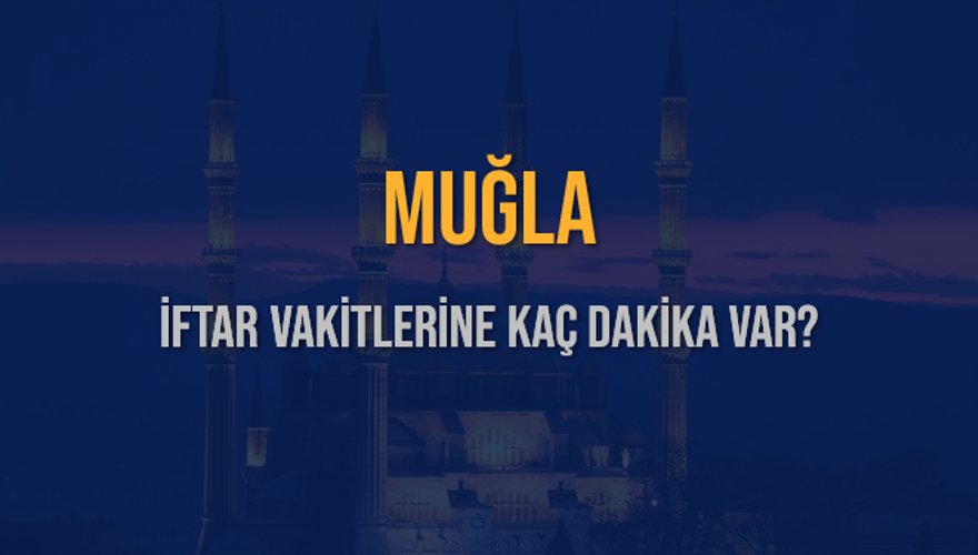 MUĞLA İFTAR VAKİTLERİNE KAÇ DAKİKA VAR? 2