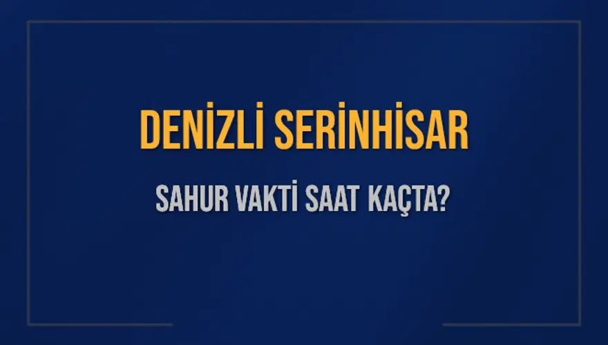 DENİZLİ SERİNHİSAR SAHUR VAKTİ SAAT KAÇTA? DENİZLİ SERİNHİSAR SAHUR VAKTİ SAAT KAÇTA?