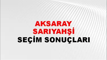 Aksaray SARIYAHŞİ Seçim Sonuçları - 28 Mayıs 2023 Türkiye Cumhurbaşkanlığı Aksaray SARIYAHŞİ Seçim Sonucu ve Oy Sonuçları