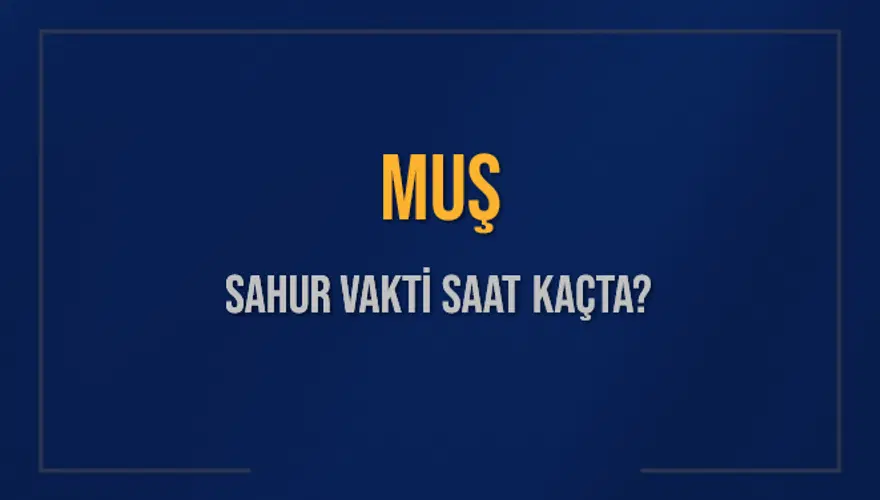 MUŞ SAHUR VAKTİ SAAT KAÇTA? MUŞ SAHUR VAKTİ SAAT KAÇTA?