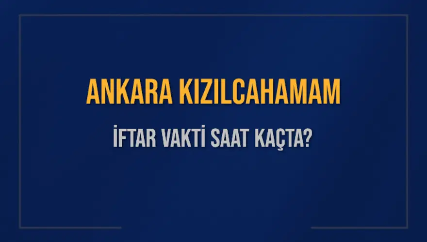 ANKARA KIZILCAHAMAM İFTAR VAKTİ SAAT KAÇTA? 
