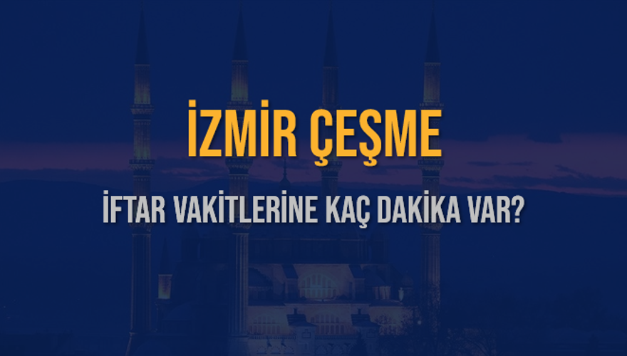 İZMİR ÇEŞME İFTAR VAKİTLERİNE KAÇ DAKİKA VAR? 2 İZMİR ÇEŞME İFTAR VAKİTLERİNE KAÇ DAKİKA VAR? 2