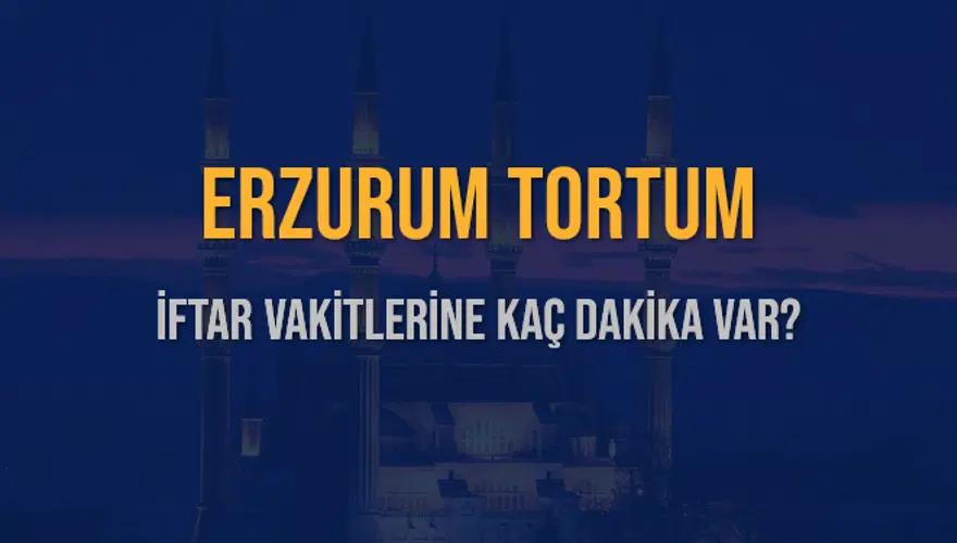 ERZURUM TORTUM İFTAR VAKİTLERİNE KAÇ DAKİKA VAR? 2