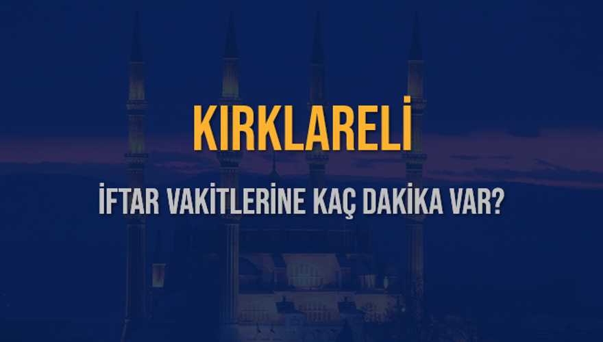 KIRKLARELİ İFTAR VAKİTLERİNE KAÇ DAKİKA VAR? 2