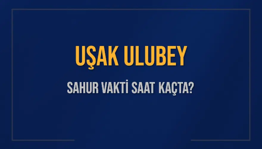 UŞAK ULUBEY SAHUR VAKTİ SAAT KAÇTA? UŞAK ULUBEY SAHUR VAKTİ SAAT KAÇTA?