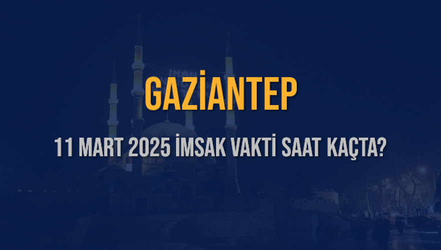 11 Mart 2025 GAZİANTEP İMSAK VAKTİ SAAT KAÇTA? 3