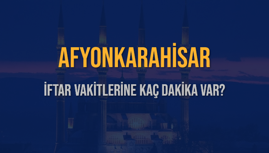 AFYONKARAHİSAR İFTAR VAKİTLERİNE KAÇ DAKİKA VAR? 2